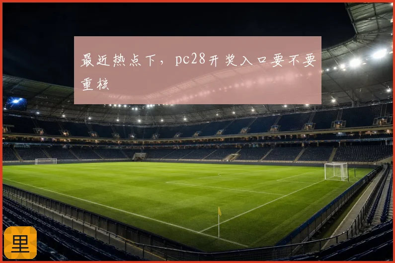 最近热点下，pc28开奖入口要不要重核