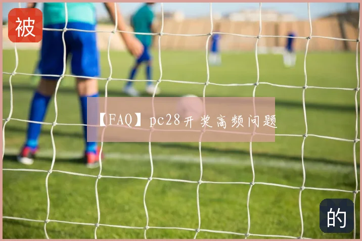 【FAQ】pc28开奖高频问题